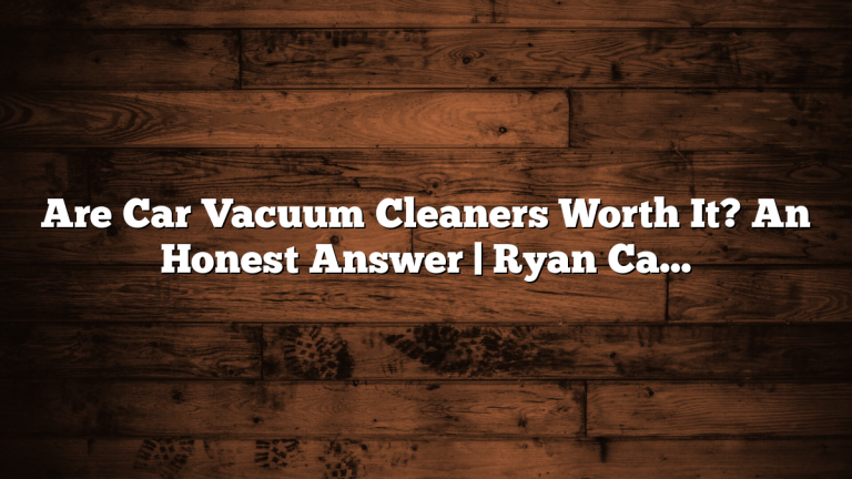 Are Car Vacuum Cleaners Worth It? An Honest Answer | Ryan Carter