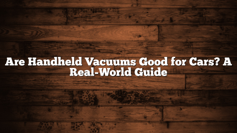 Are Handheld Vacuums Good for Cars? A Real-World Guide