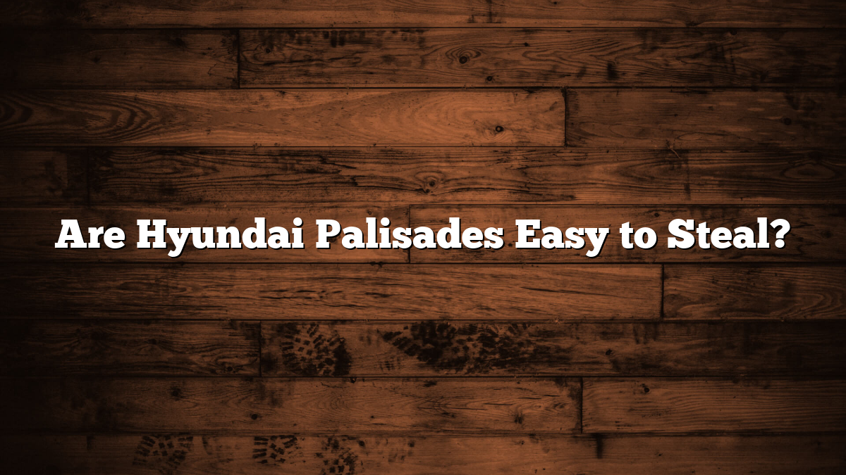 Are Hyundai Palisades Easy to Steal?