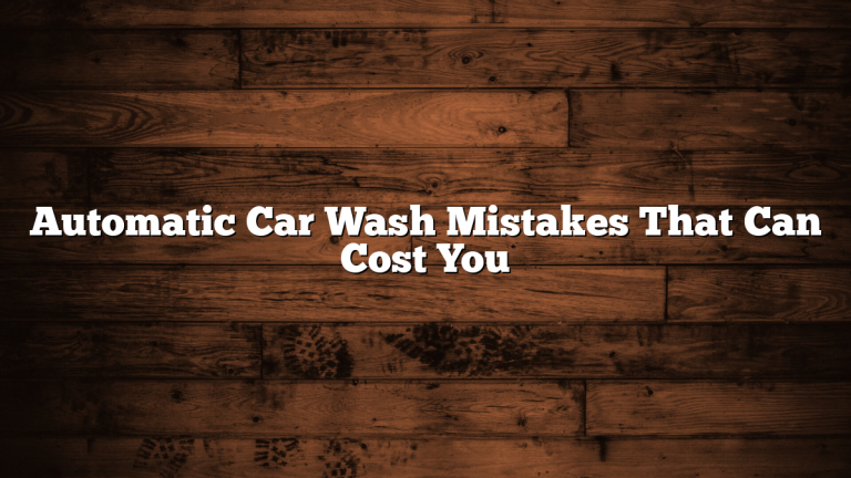 Automatic Car Wash Mistakes That Can Cost You