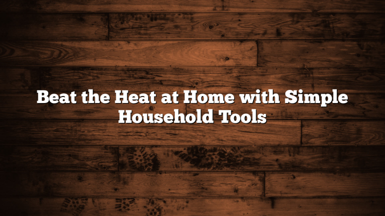 Beat the Heat at Home with Simple Household Tools