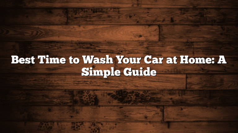 Best Time to Wash Your Car at Home: A Simple Guide