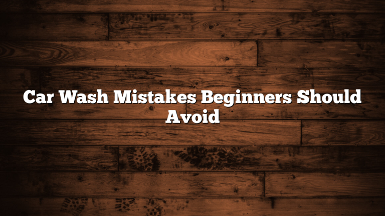 Car Wash Mistakes Beginners Should Avoid