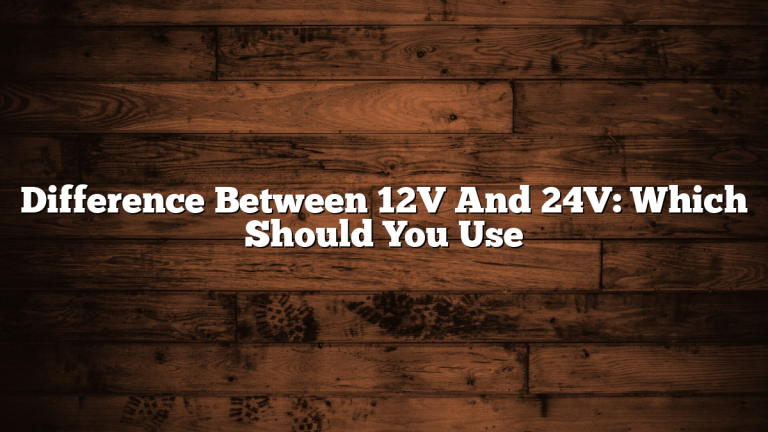 Difference Between 12V And 24V: Which Should You Use