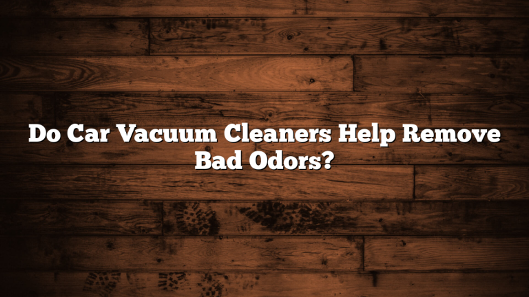 Do Car Vacuum Cleaners Help Remove Bad Odors?
