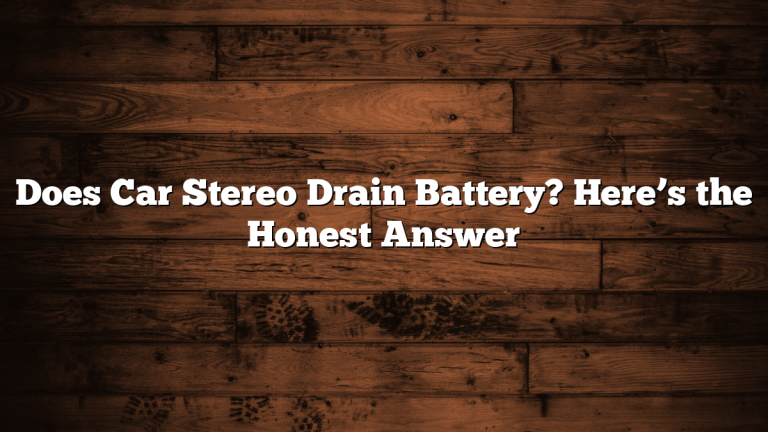 Does Car Stereo Drain Battery? Here’s the Honest Answer