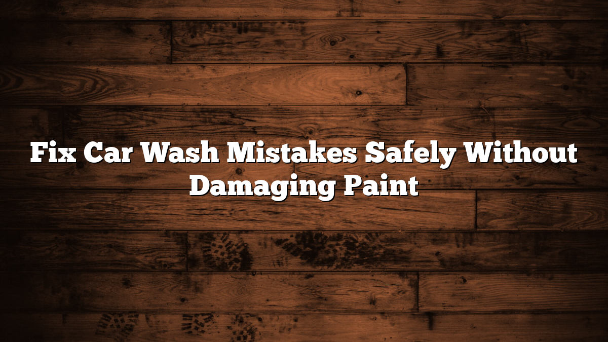 Fix Car Wash Mistakes Safely Without Damaging Paint