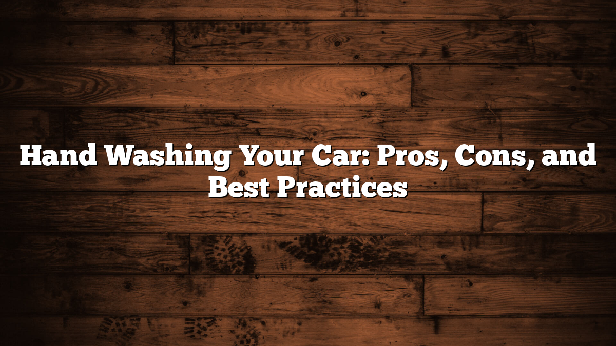 Hand Washing Your Car: Pros, Cons, and Best Practices