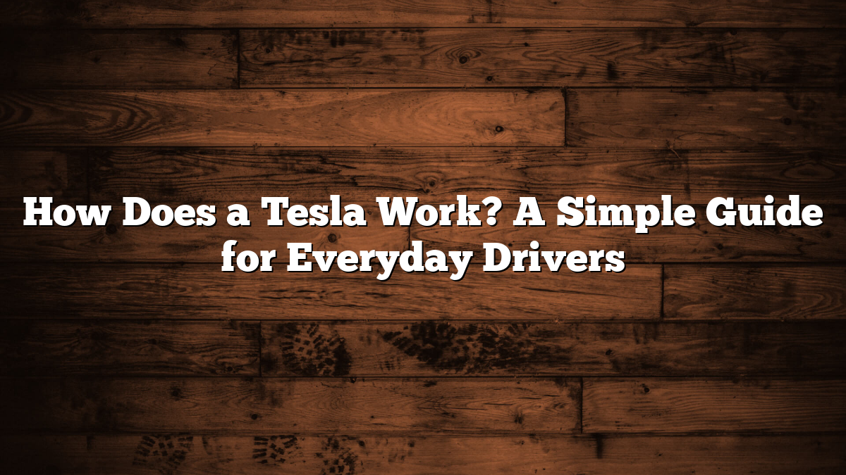 How Does a Tesla Work? A Simple Guide for Everyday Drivers