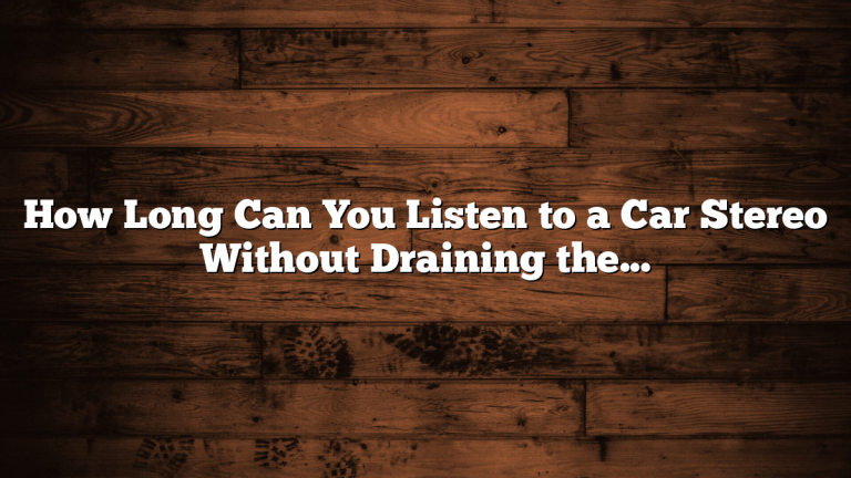 How Long Can You Listen to a Car Stereo Without Draining the Battery?