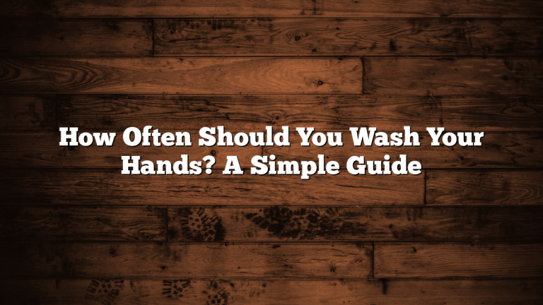 How Often Should You Wash Your Hands? A Simple Guide