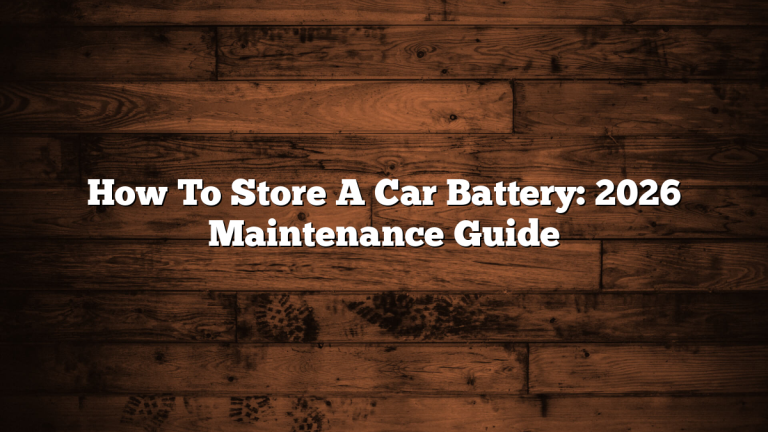 How To Store A Car Battery: 2026 Maintenance Guide