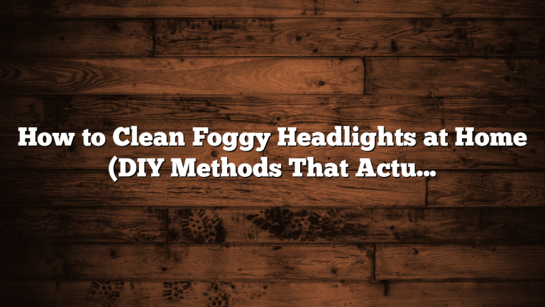 How to Clean Foggy Headlights at Home (DIY Methods That Actually Work)