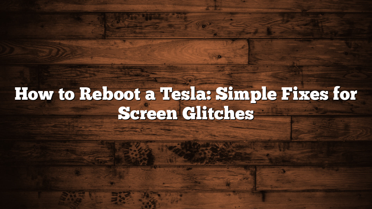 How to Reboot a Tesla: Simple Fixes for Screen Glitches
