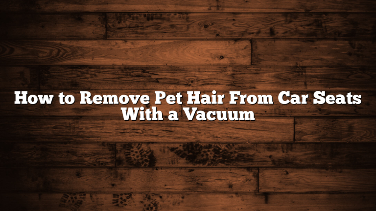 How to Remove Pet Hair From Car Seats With a Vacuum