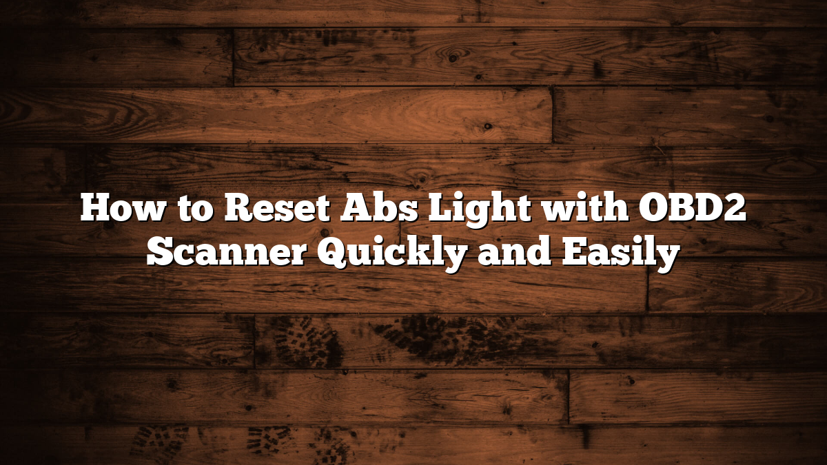 How to Reset Abs Light with OBD2 Scanner Quickly and Easily