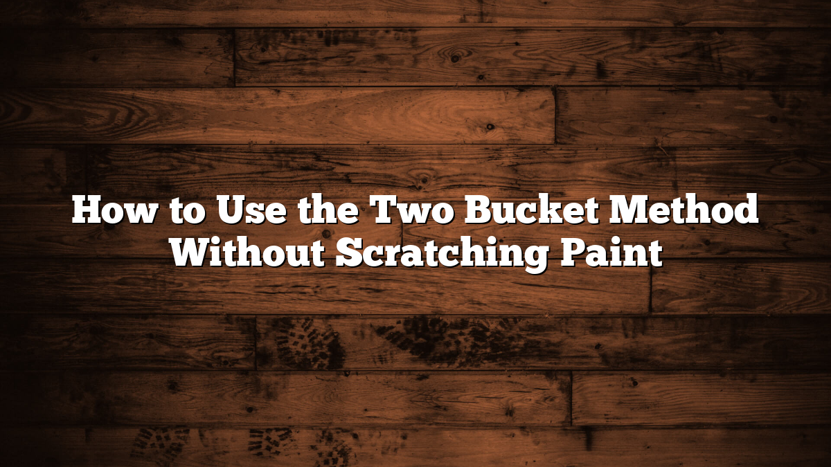 How to Use the Two Bucket Method Without Scratching Paint
