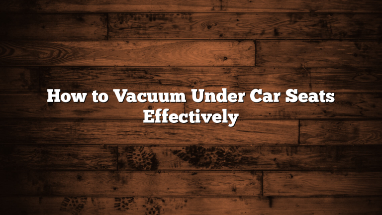 How to Vacuum Under Car Seats Effectively