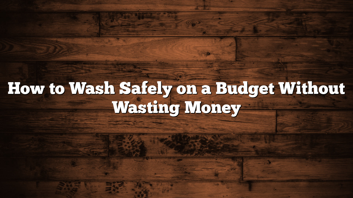 How to Wash Safely on a Budget Without Wasting Money