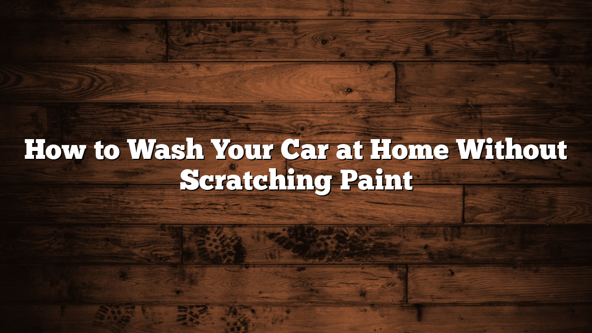 How to Wash Your Car at Home Without Scratching Paint