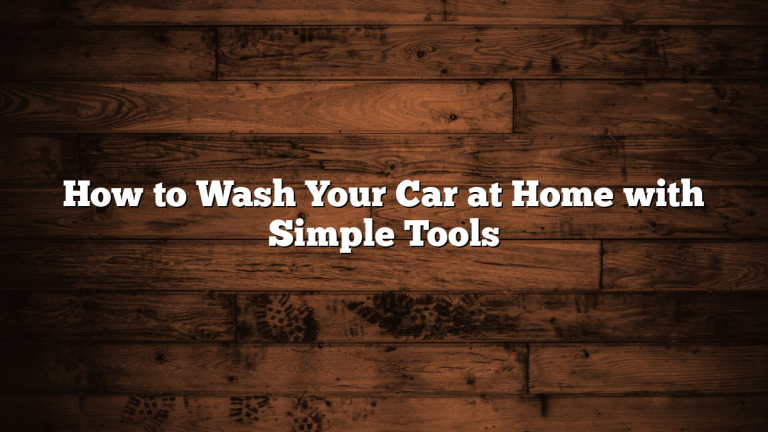 How to Wash Your Car at Home with Simple Tools