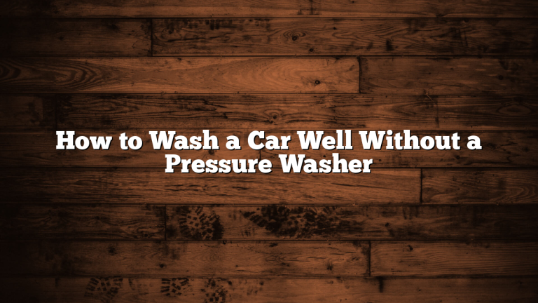 How to Wash a Car Well Without a Pressure Washer