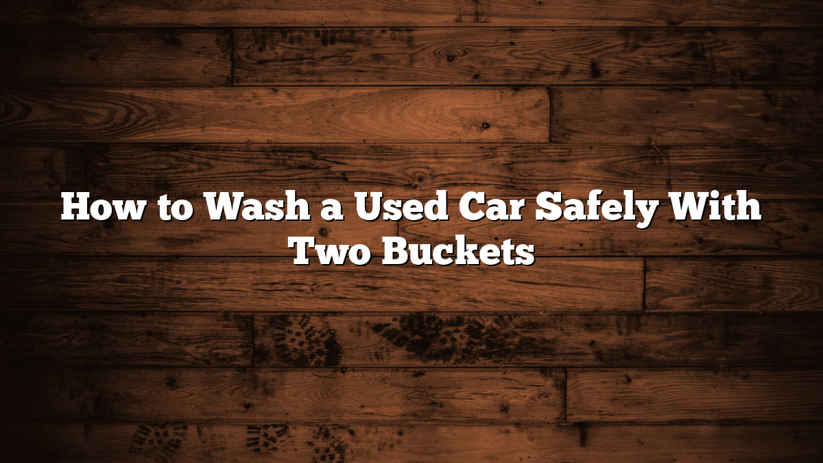 How to Wash a Used Car Safely With Two Buckets