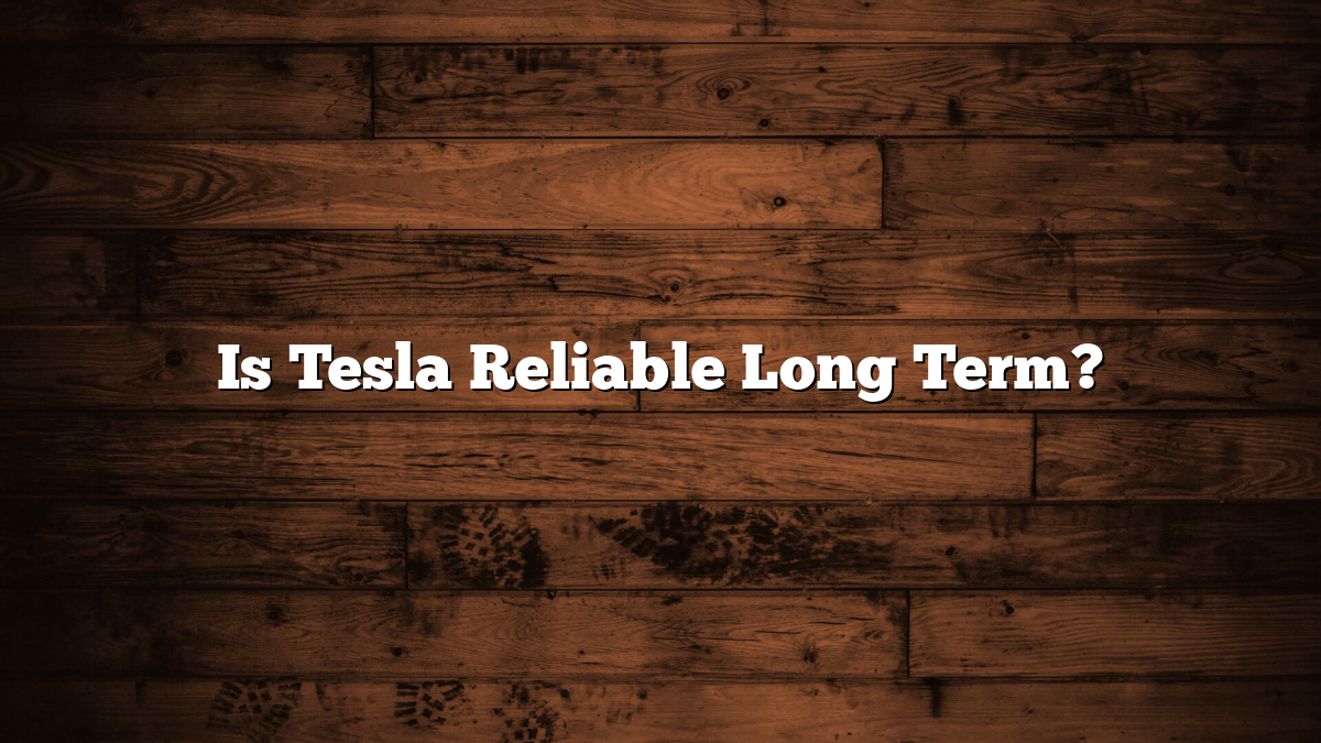 Is Tesla Reliable Long Term?