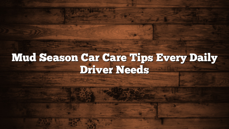 Mud Season Car Care Tips Every Daily Driver Needs