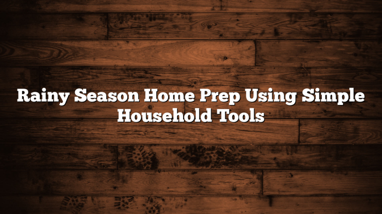 Rainy Season Home Prep Using Simple Household Tools