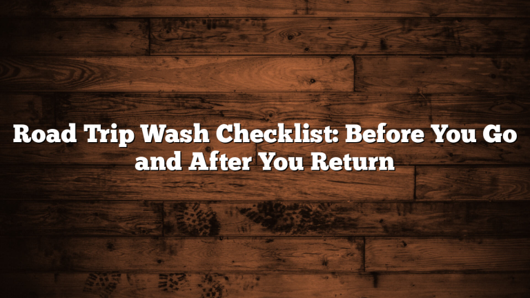 Road Trip Wash Checklist: Before You Go and After You Return