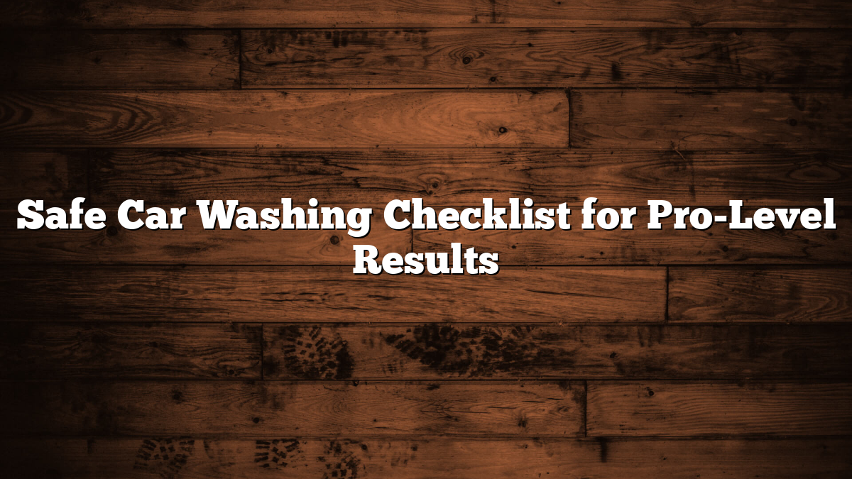Safe Car Washing Checklist for Pro-Level Results
