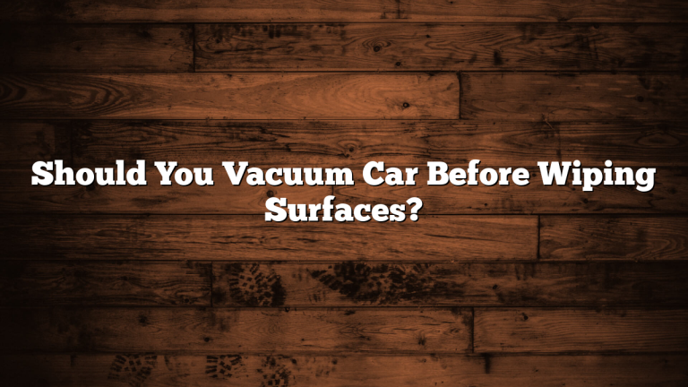 Should You Vacuum Car Before Wiping Surfaces?