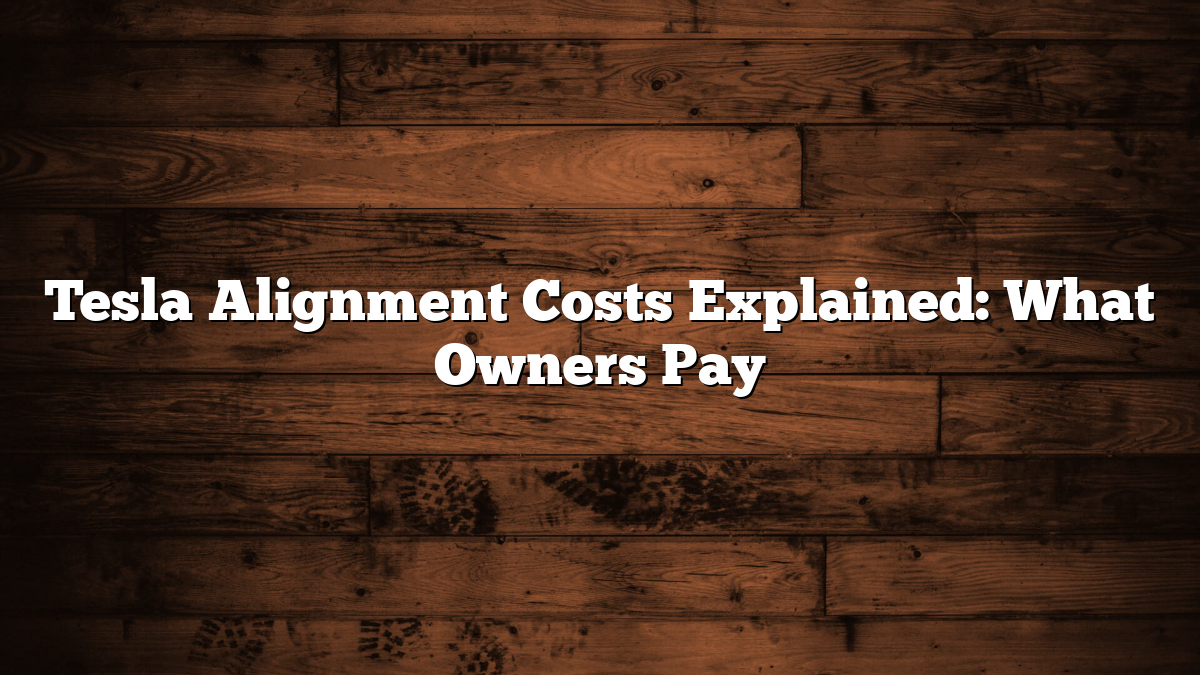 Tesla Alignment Costs Explained: What Owners Pay