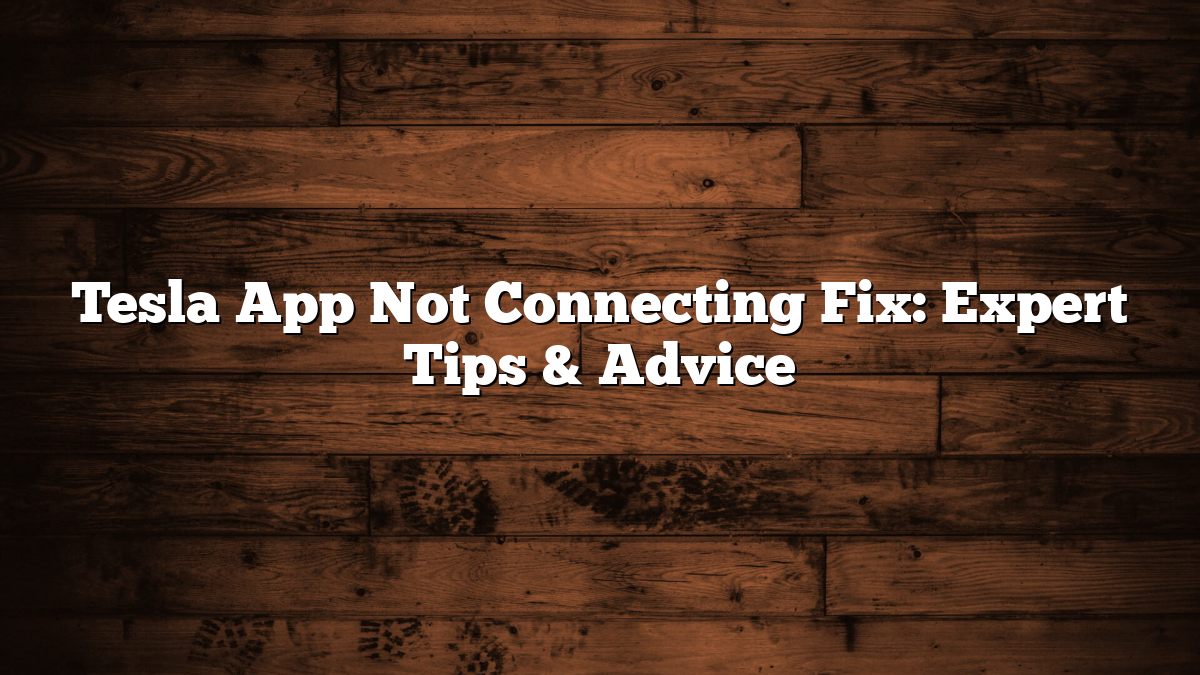 Tesla App Not Connecting Fix: Expert Tips & Advice