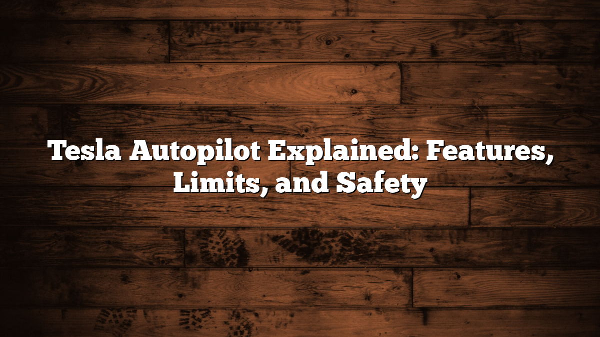 Tesla Autopilot Explained: Features, Limits, and Safety