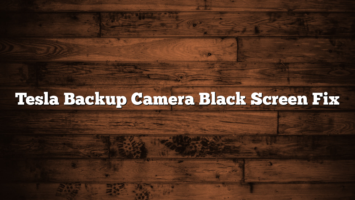Tesla Backup Camera Black Screen Fix