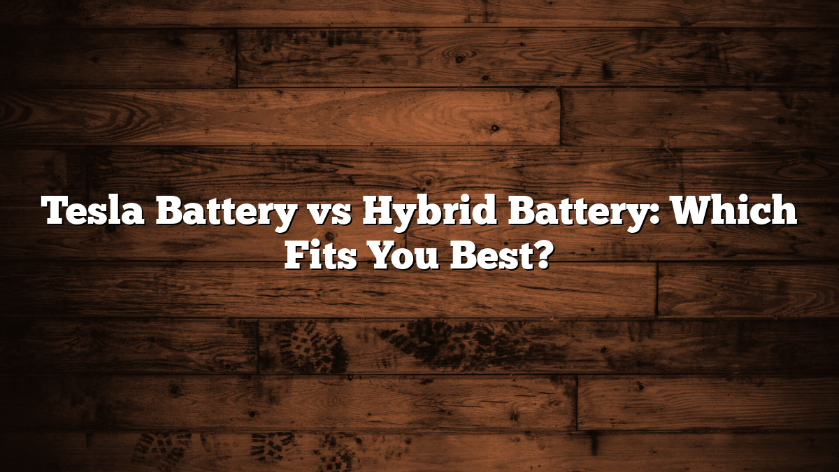 Tesla Battery vs Hybrid Battery: Which Fits You Best?