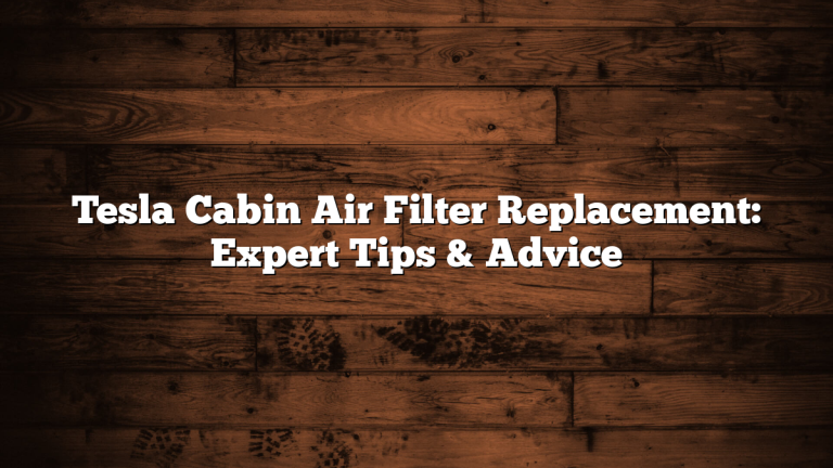 Tesla Cabin Air Filter Replacement: Expert Tips & Advice