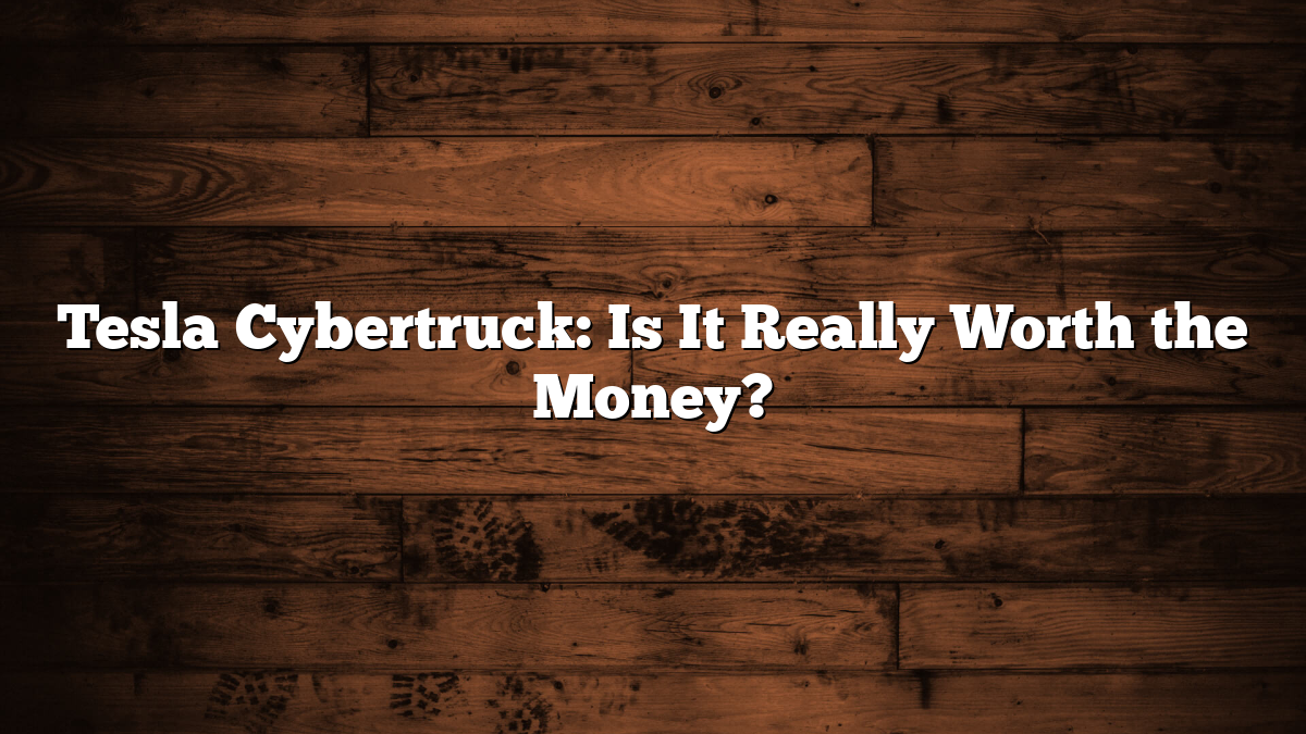 Tesla Cybertruck: Is It Really Worth the Money?