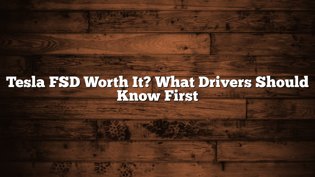 Tesla FSD Worth It? What Drivers Should Know First
