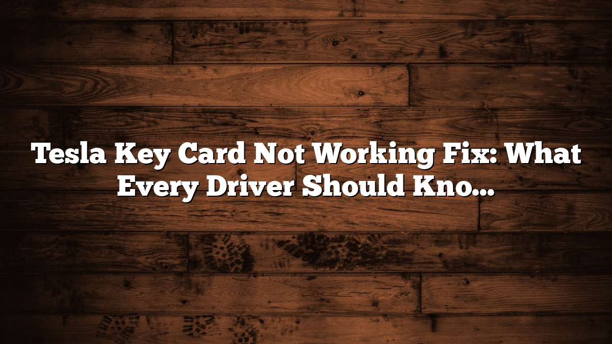 Tesla Key Card Not Working Fix: What Every Driver Should Know