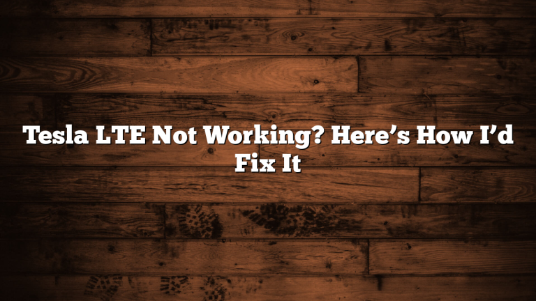 Tesla LTE Not Working? Here’s How I’d Fix It