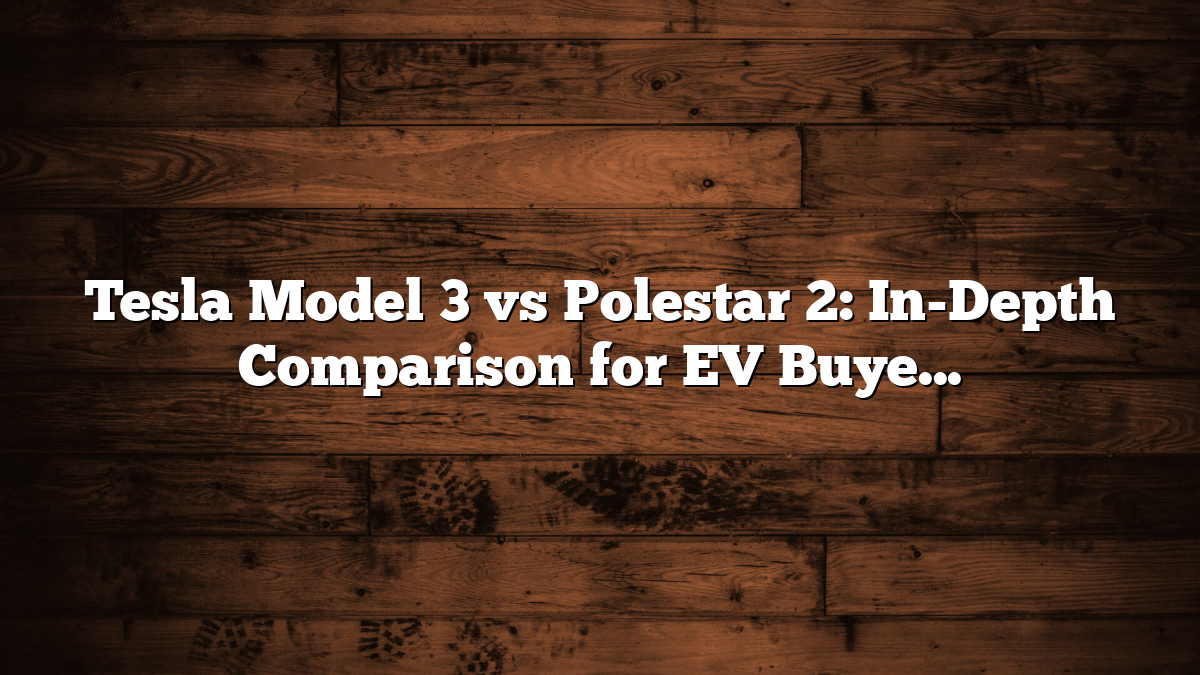 Tesla Model 3 vs Polestar 2: In-Depth Comparison for EV Buyers