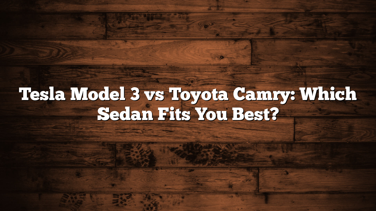 Tesla Model 3 vs Toyota Camry: Which Sedan Fits You Best?