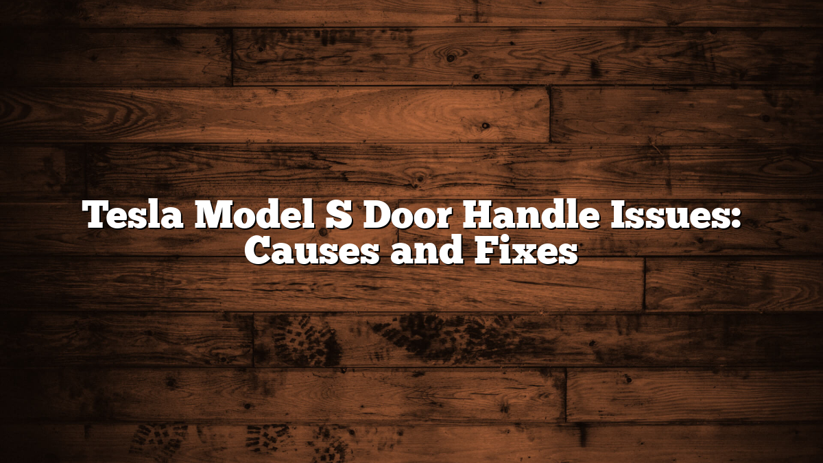Tesla Model S Door Handle Issues: Causes and Fixes