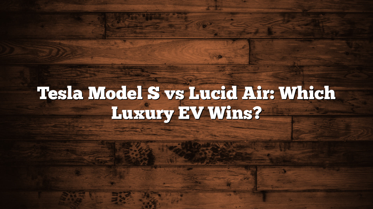 Tesla Model S vs Lucid Air: Which Luxury EV Wins?