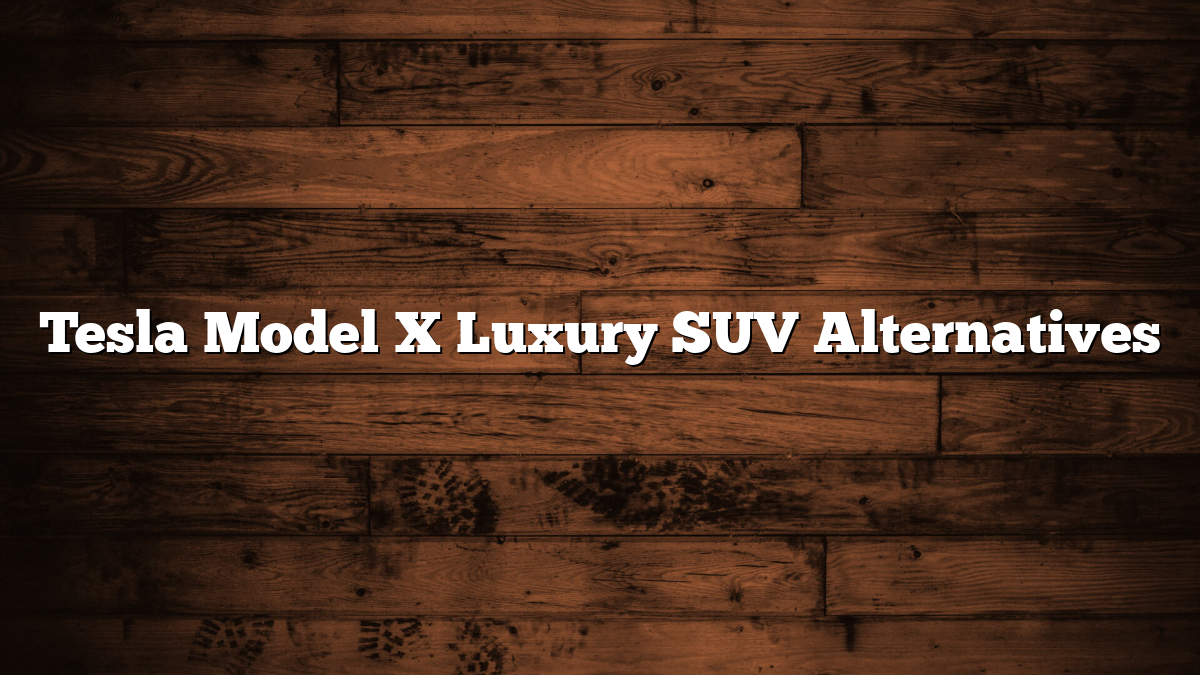 Tesla Model X Luxury SUV Alternatives
