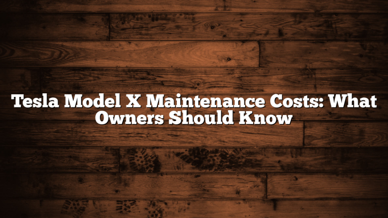 Tesla Model X Maintenance Costs: What Owners Should Know