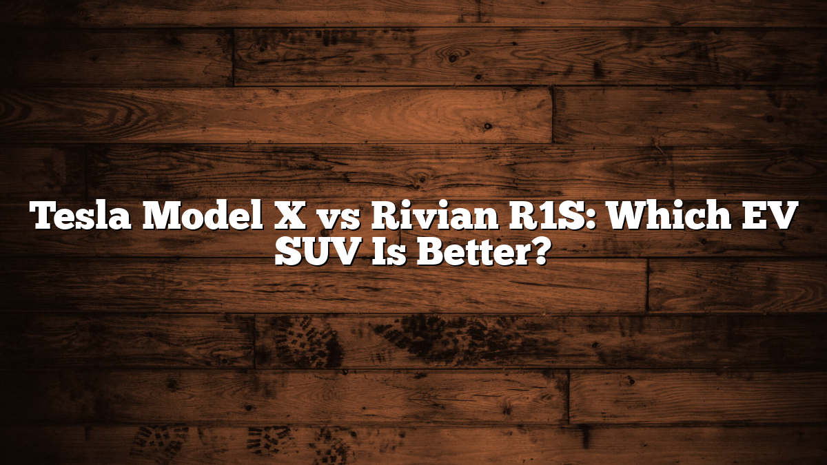 Tesla Model X vs Rivian R1S: Which EV SUV Is Better?